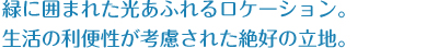 緑に囲まれた光あふれるロケーション。生活の利便性が考慮された絶好の立地。